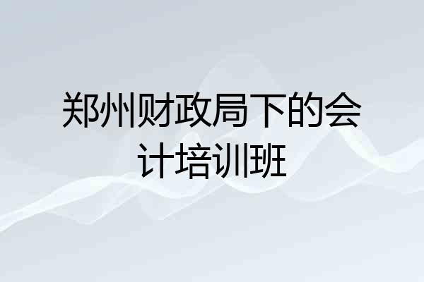 郑州财政局下的会计培训班
