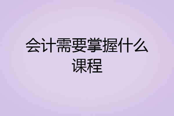 会计需要掌握什么课程