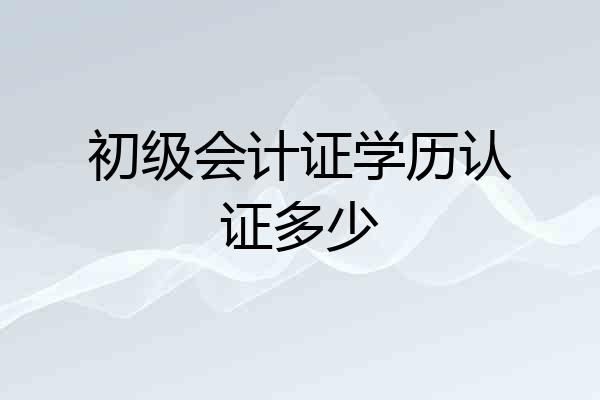 初级会计证学历认证多少