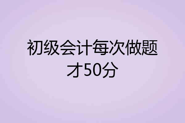 初级会计每次做题才50分