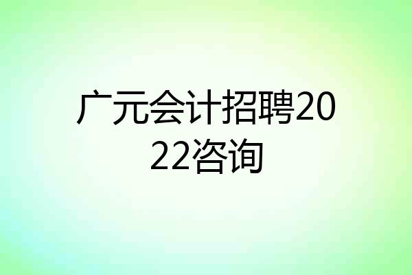 广元会计招聘2022咨询