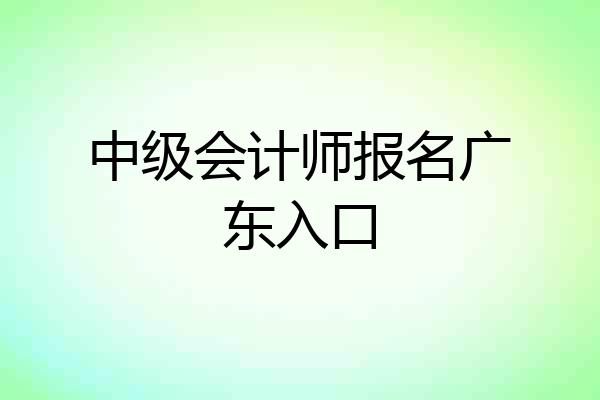 中级会计师报名广东入口
