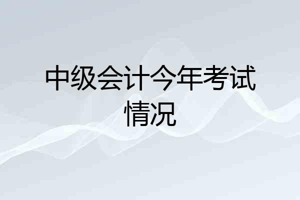 中级会计今年考试情况