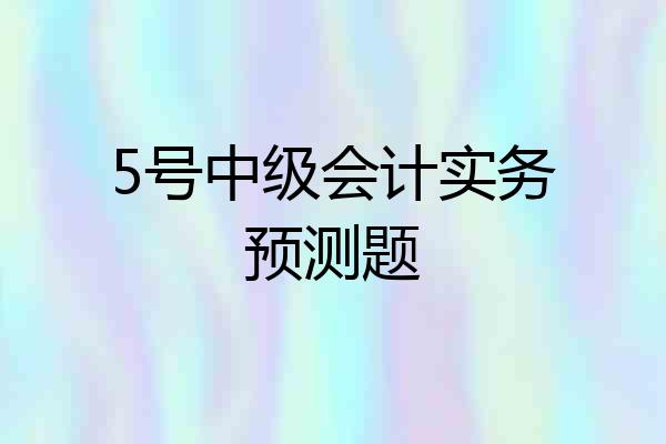 5号中级会计实务预测题