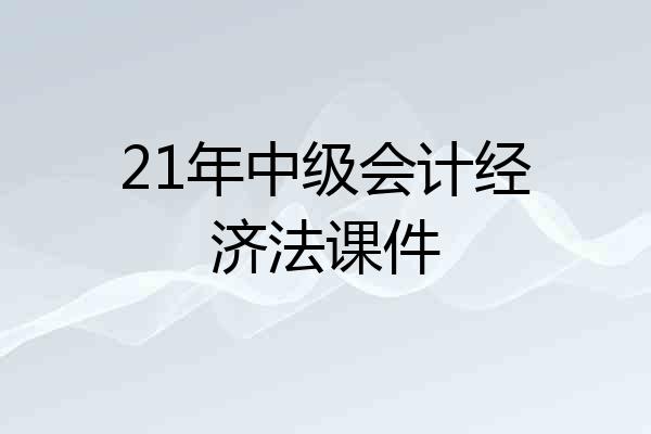 21年中级会计经济法课件