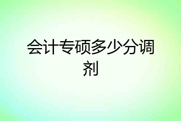 会计专硕多少分调剂