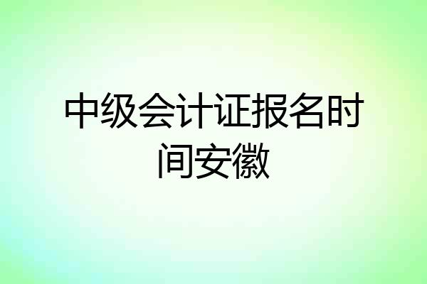 中级会计证报名时间安徽