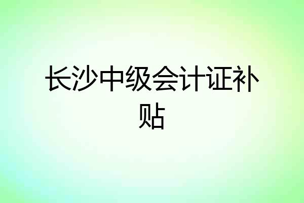 长沙中级会计证补贴