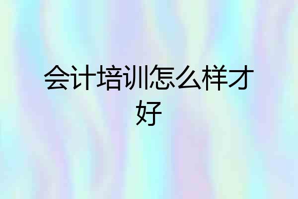 会计培训怎么样才好