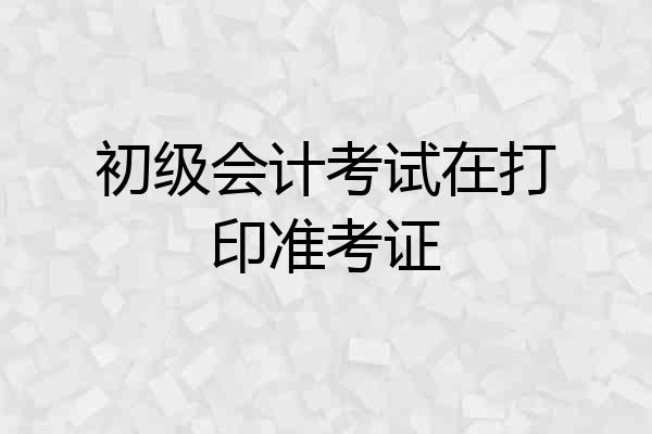 初级会计考试在打印准考证