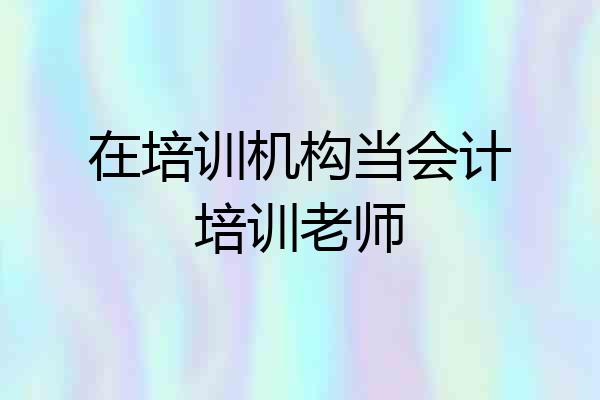 在培训机构当会计培训老师