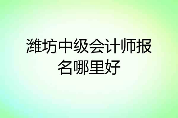 潍坊中级会计师报名哪里好
