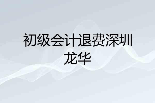 初级会计退费深圳龙华