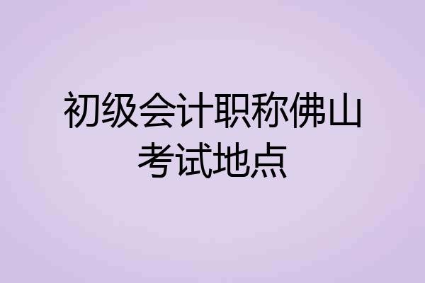 初级会计职称佛山考试地点
