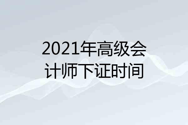 2021年高级会计师下证时间