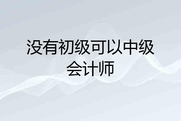 没有初级可以中级会计师