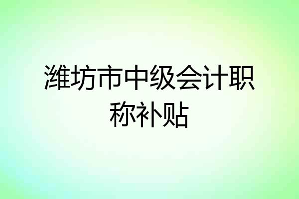 潍坊市中级会计职称补贴