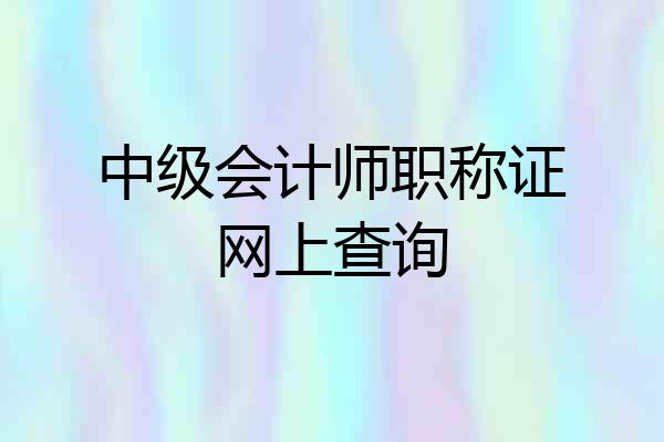 中级会计师职称证网上查询