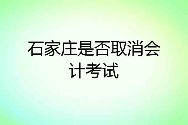 石家庄是否取消会计考试