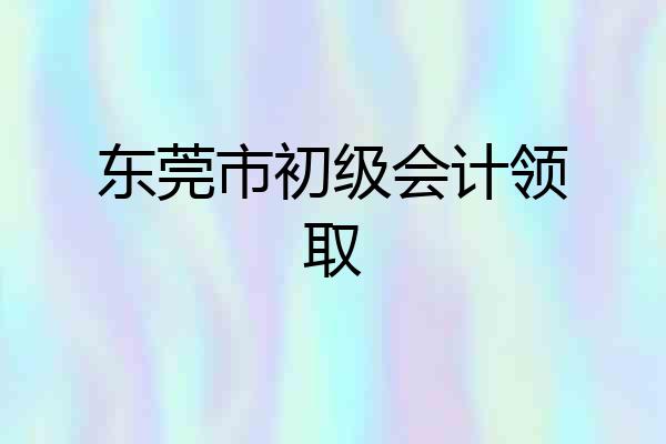 东莞市初级会计领取