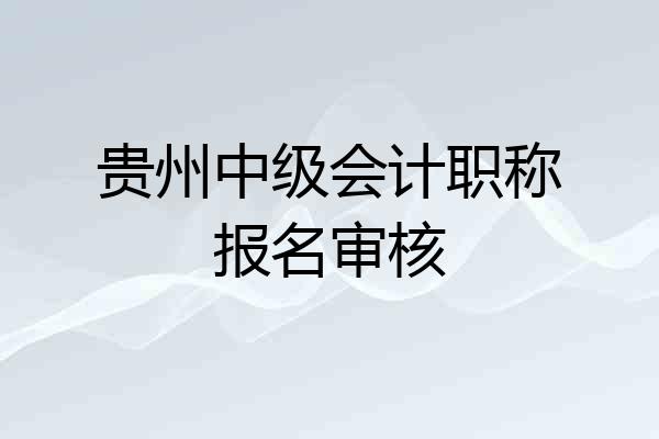 贵州中级会计职称报名审核