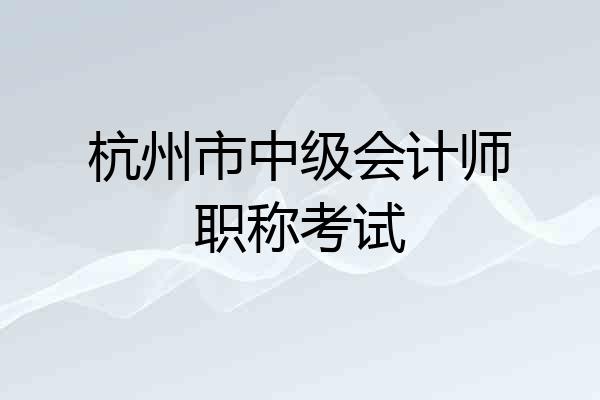 杭州市中级会计师职称考试