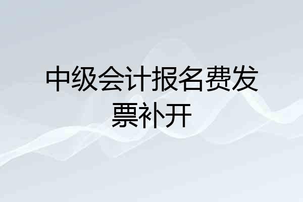 中级会计报名费发票补开
