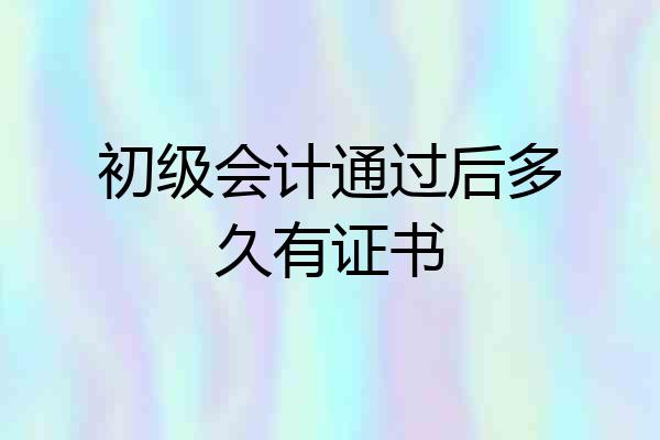 初级会计通过后多久有证书