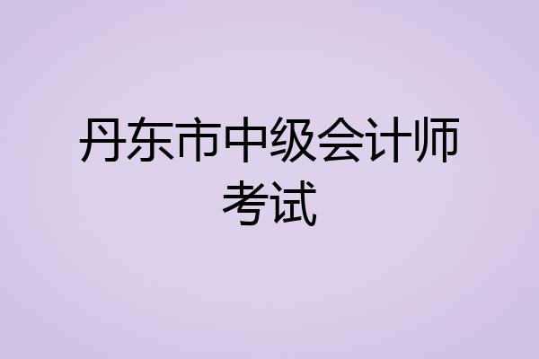 丹东市中级会计师考试