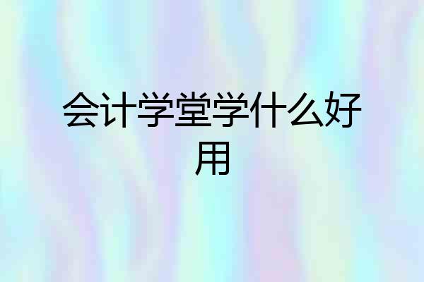会计学堂学什么好用