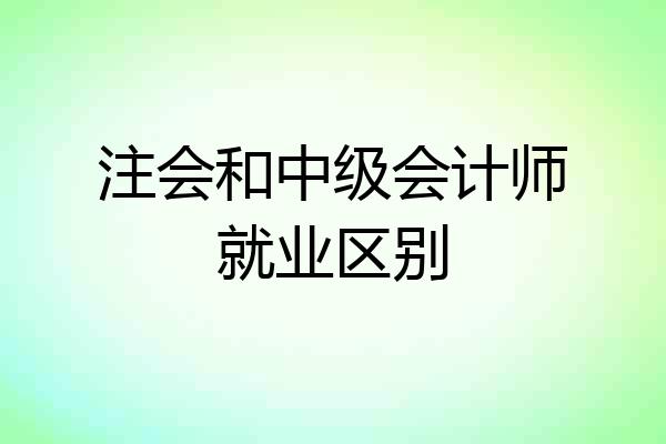 注会和中级会计师就业区别