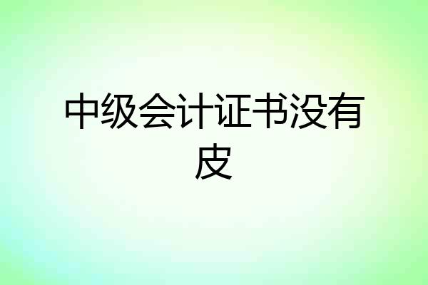 中级会计证书没有皮