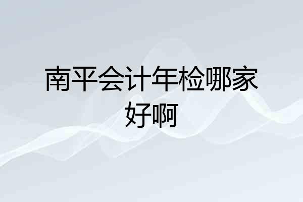 南平会计年检哪家好啊