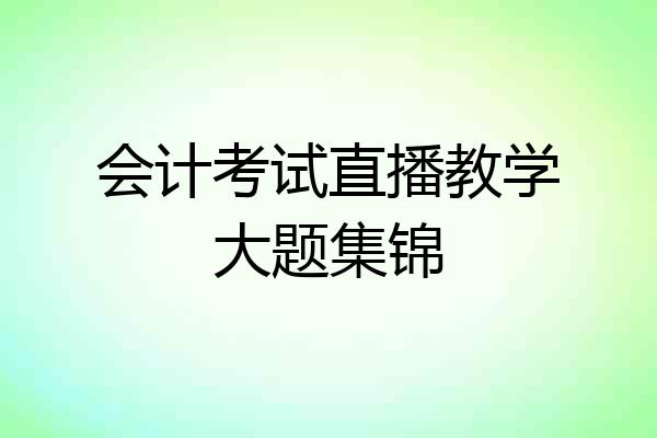 会计考试直播教学大题集锦