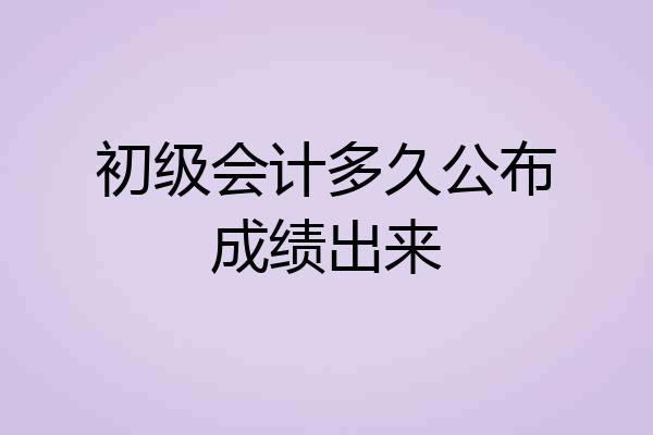 初级会计多久公布成绩出来
