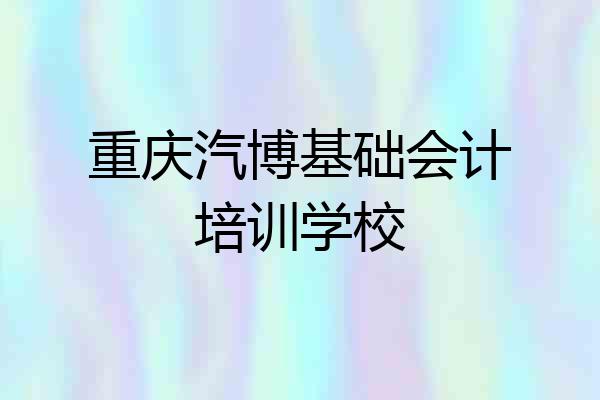 重庆汽博基础会计培训学校