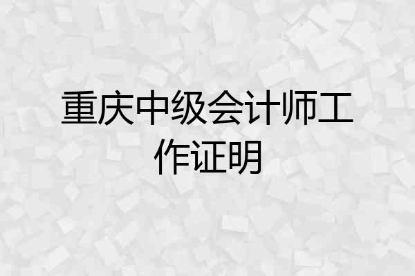 重庆中级会计师工作证明