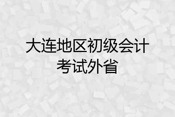 大连地区初级会计考试外省