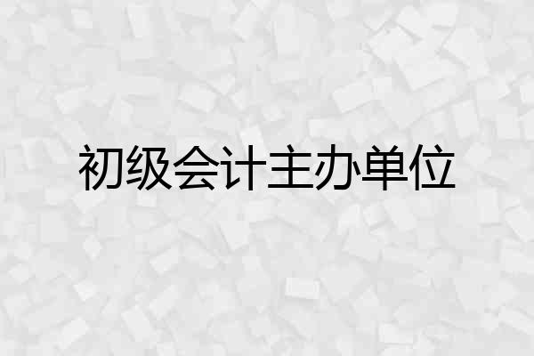 初级会计主办单位