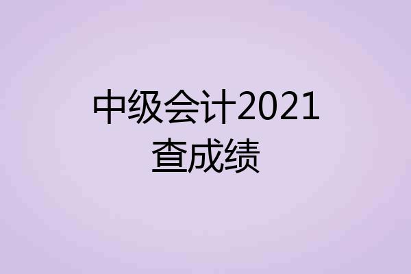 中级会计2021查成绩