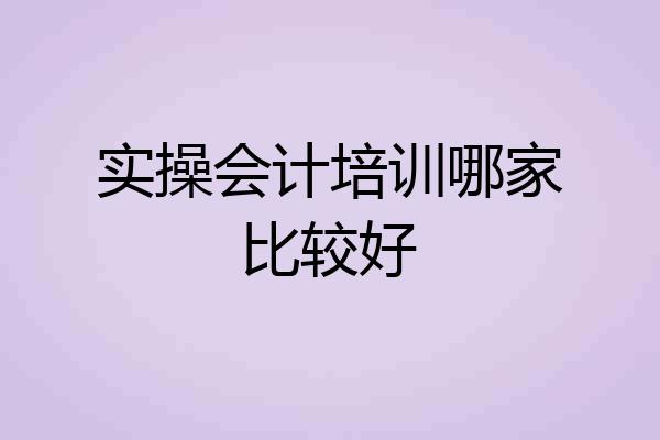 实操会计培训哪家比较好
