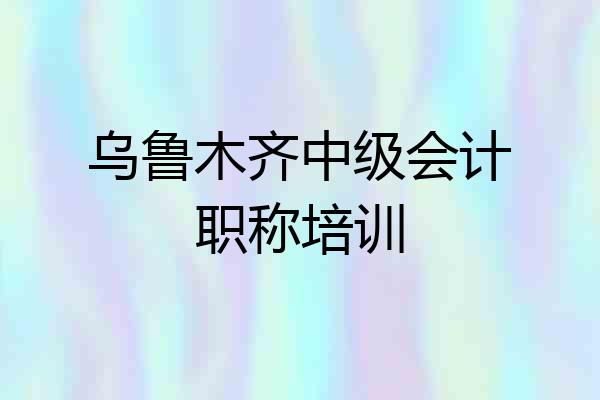 乌鲁木齐中级会计职称培训