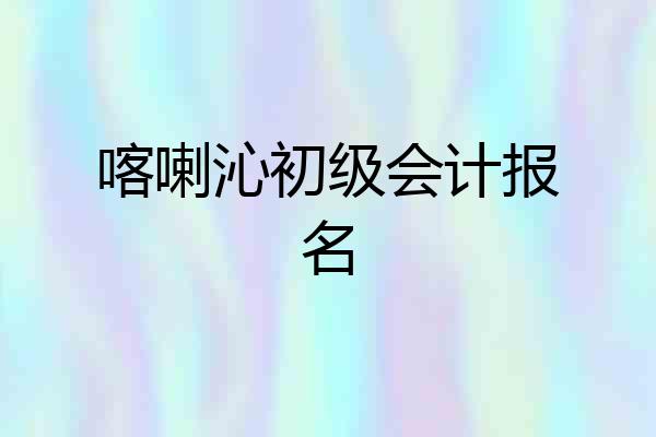 喀喇沁初级会计报名