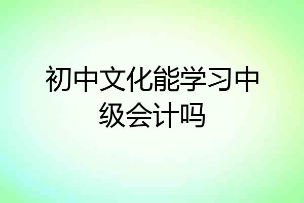 初中文化能学习中级会计吗