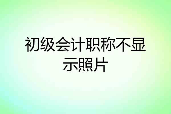 初级会计职称不显示照片