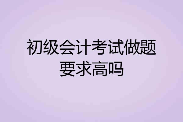 初级会计考试做题要求高吗