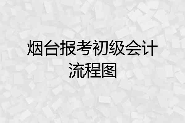 烟台报考初级会计流程图