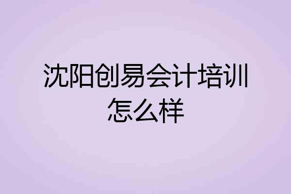沈阳创易会计培训怎么样