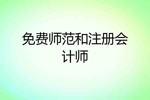 免费师范和注册会计师