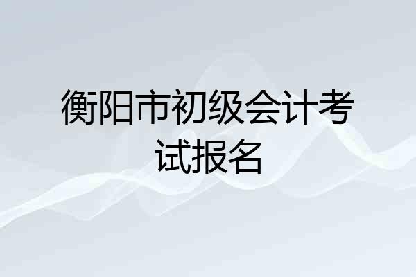 衡阳市初级会计考试报名